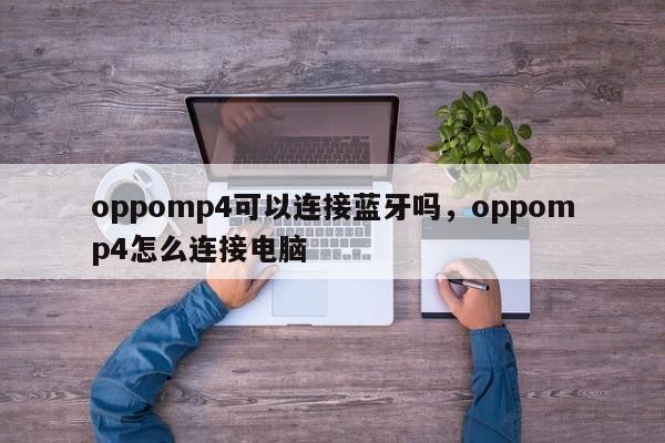 oppomp4可以连接蓝牙吗，oppomp4怎么连接电脑