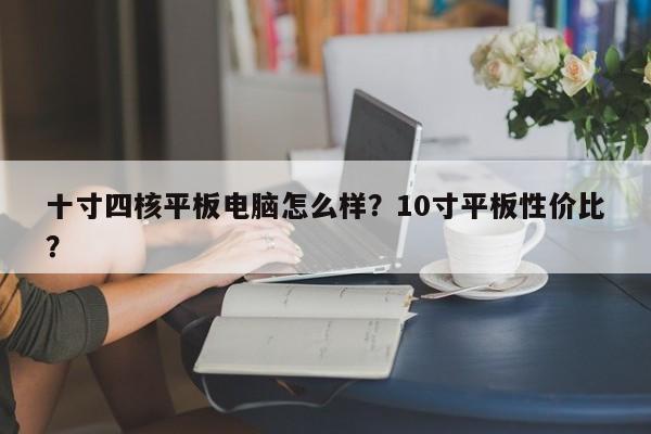 十寸四核平板电脑怎么样？10寸平板性价比？