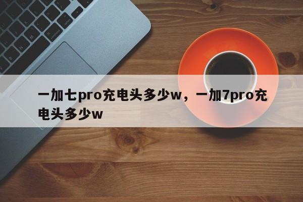 一加七pro充电头多少w，一加7pro充电头多少w