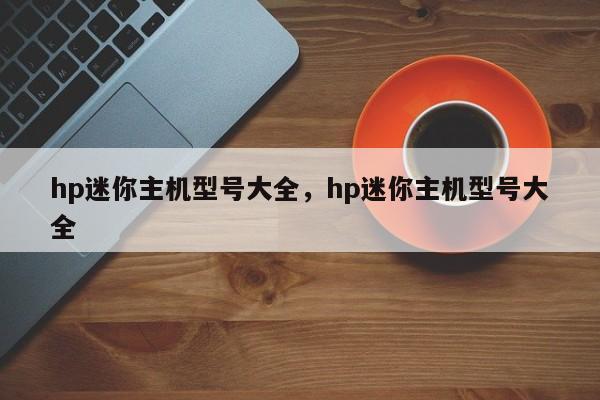 hp迷你主机型号大全，hp迷你主机型号大全