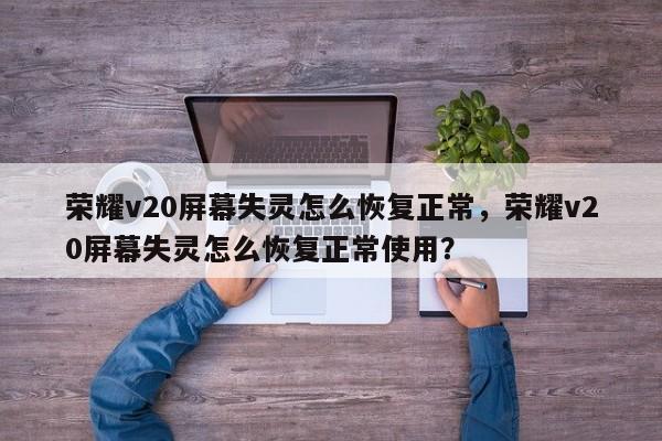 荣耀v20屏幕失灵怎么恢复正常，荣耀v20屏幕失灵怎么恢复正常使用？