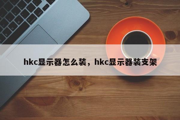 hkc显示器怎么装，hkc显示器装支架