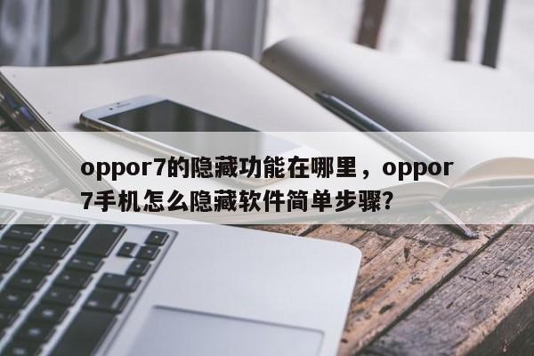 oppor7的隐藏功能在哪里，oppor7手机怎么隐藏软件简单步骤？