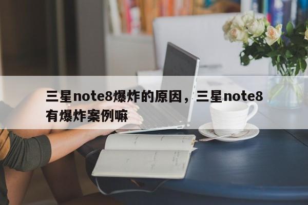 三星note8爆炸的原因，三星note8有爆炸案例嘛