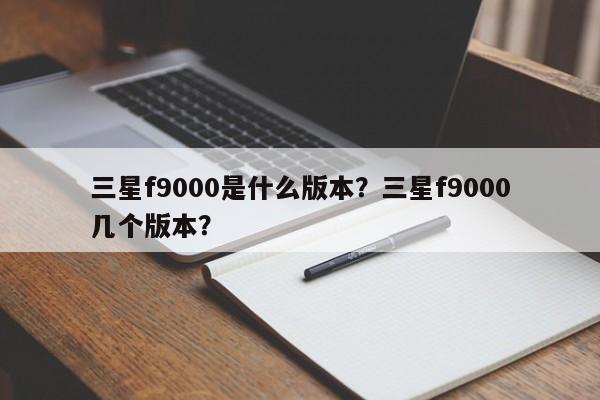 三星f9000是什么版本？三星f9000几个版本？