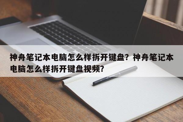 神舟笔记本电脑怎么样拆开键盘？神舟笔记本电脑怎么样拆开键盘视频？