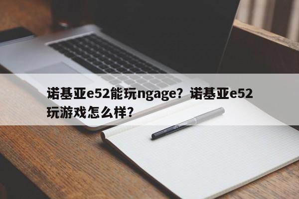 诺基亚e52能玩ngage？诺基亚e52玩游戏怎么样？