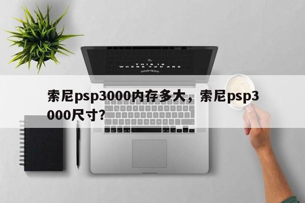 索尼psp3000内存多大，索尼psp3000尺寸？