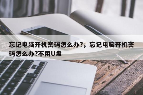 忘记电脑开机密码怎么办?，忘记电脑开机密码怎么办?不用U盘