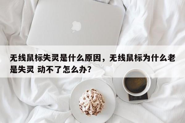 无线鼠标失灵是什么原因，无线鼠标为什么老是失灵 动不了怎么办？