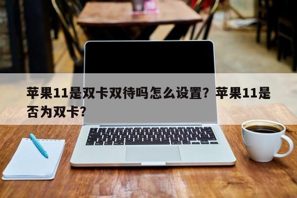 苹果11是双卡双待吗怎么设置？苹果11是否为双卡？