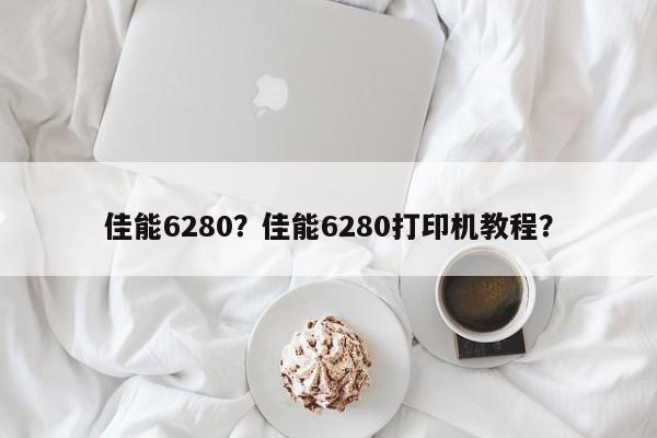 佳能6280？佳能6280打印机教程？