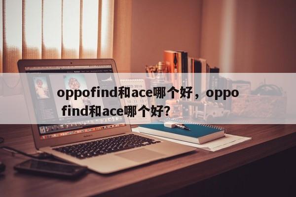 oppofind和ace哪个好，oppo find和ace哪个好？-第1张图片-优品飞百科